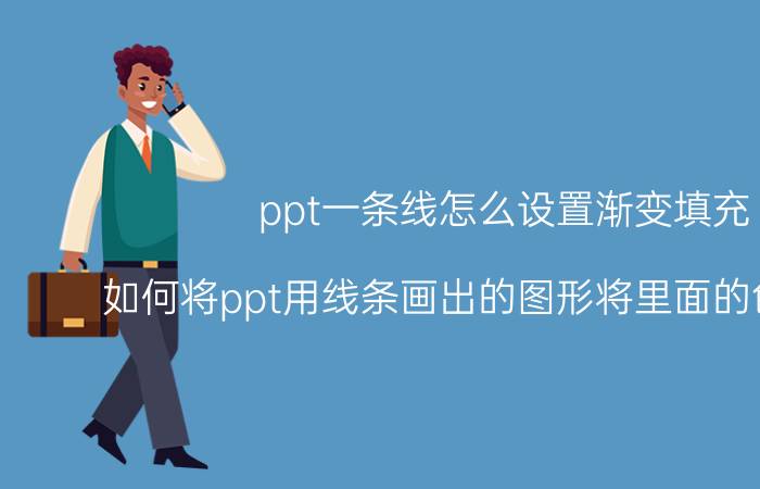 ppt一条线怎么设置渐变填充 如何将ppt用线条画出的图形将里面的色彩填充？